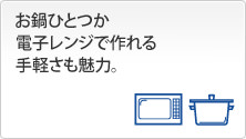 お鍋ひとつか電子レンジで作れる手軽さも魅力。