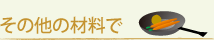 その他の材料で(材料から)