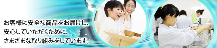 お客様に安全な商品をお届けし、安心していただくために、さまざまな取り組みをしています。