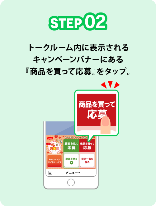 STEP02 トークルーム内に表示されるキャンペーンバナーにある『商品を買って応募』をタップ。