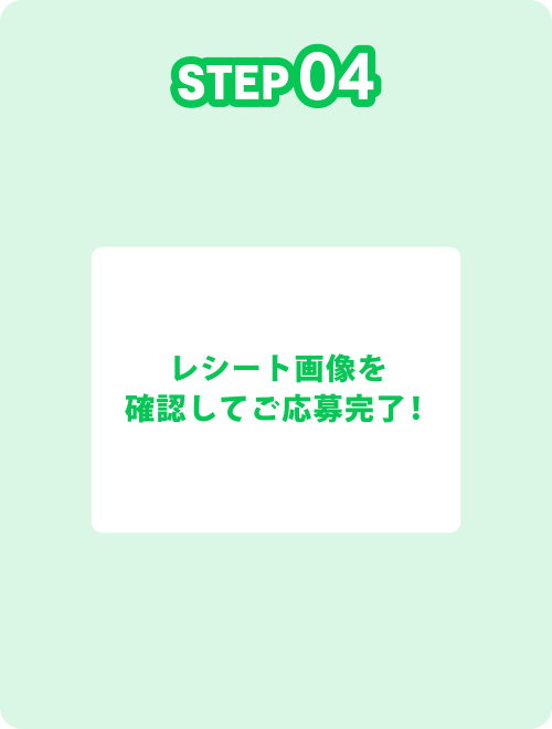 STEP04 レシート画像を確認してご応募完了！