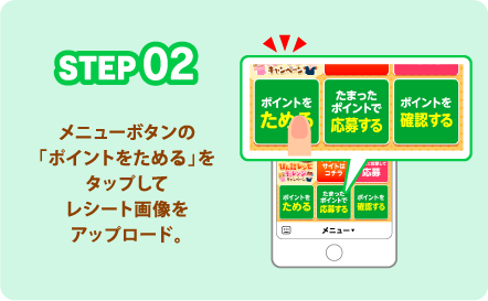 STEP02 メニューボタンの「ポイントをためる」をタップしてレシート画像をアップロード。