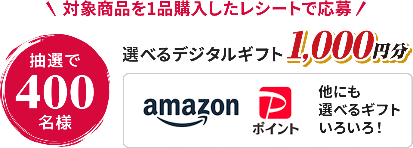 対象商品を1品購入したレシートで応募 抽選で400名様 選べるデジタルギフト1,000円分 amazon PayPayポイント 他にも選べるギフトいろいろ！