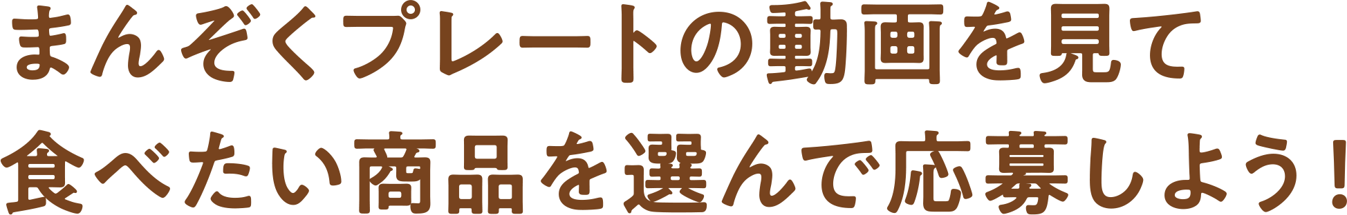 まんぞくプレートの動画を見て食べたい商品を選んで応募しよう！