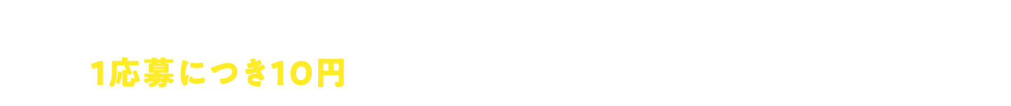 さらに!1応募につき10円が公益財団法人日本自然保護協会へ寄付されます!※寄付額上限100万円