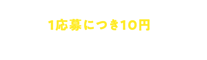 さらに!1応募につき10円が公益財団法人日本自然保護協会へ寄付されます!※寄付額上限100万円