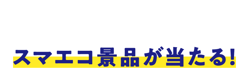 対象商品を購入して抽選でスマエコ景品が当たる!