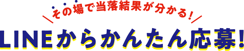 その場で当落結果が分かる!LINEからかんたん応募!