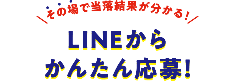 その場で当落結果が分かる!LINEからかんたん応募!