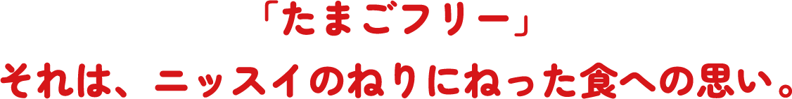 「たまごフリー」それは、ニッスイのねりにねった食への思い。