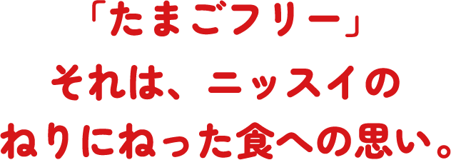 「たまごフリー」それは、ニッスイのねりにねった食への思い。