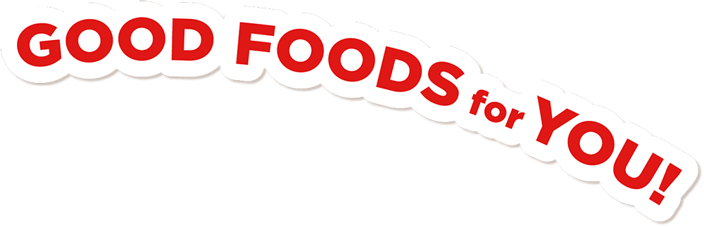 GOOD FOODS for YOU!