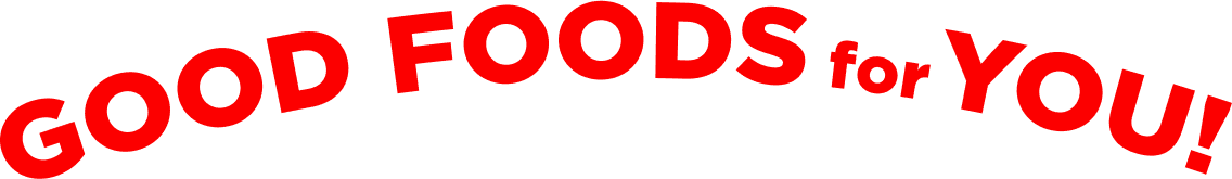 GOOD FOODS for YOU!