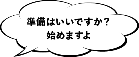 準備はいいですか？始めますよ