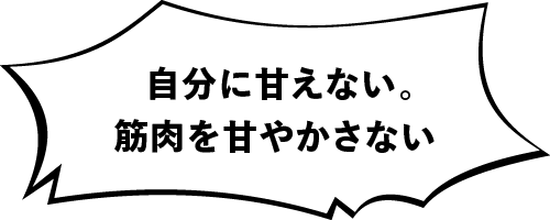 自分に甘えない。筋肉を甘やかさない