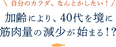 自分のカラダ、なんとかしたい!加齢により、40代を境に筋肉量の現象が始まる!?