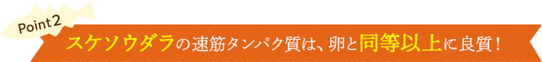 Point2 スケソウダラのタンパク質は、卵と同等以上に良質!