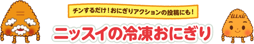 チンするだけ！おにぎりアクションの投稿にも！ ニッスイの冷凍おにぎり