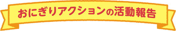 おにぎりアクションの活動報告