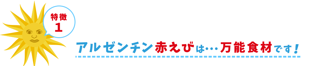 特徴1 アルゼンチン赤えびは・・・万能食材です！