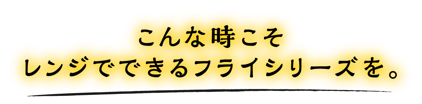 こんな時こそレンジでできるフライシリーズを。