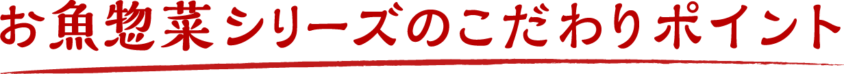 お魚惣菜シリーズのこだわりポイント