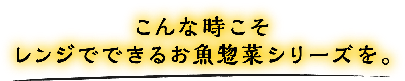 こんな時こそレンジでできるお魚惣菜シリーズを。