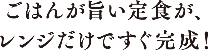 ごはんが旨い定食が、レンジだけですぐ完成！