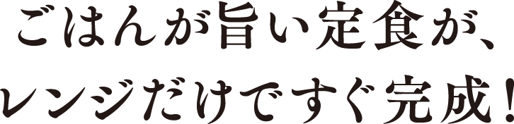 ごはんが旨い定⾷が、レンジだけですぐ完成！