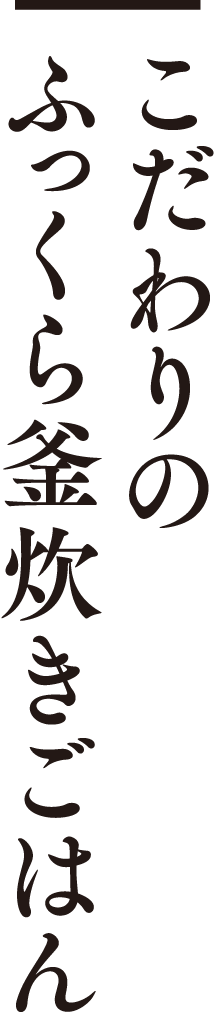 こだわりのふっくら釜炊きごはん