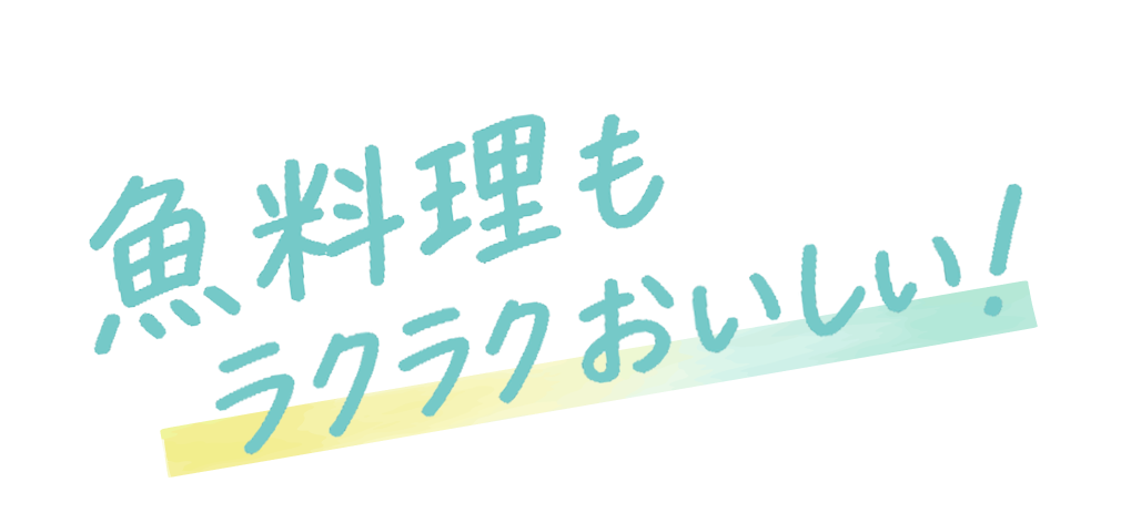 魚料理もラクラクおいしい！