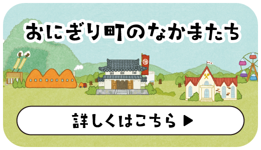 おにぎり町のなかまたち 詳しくはこちら