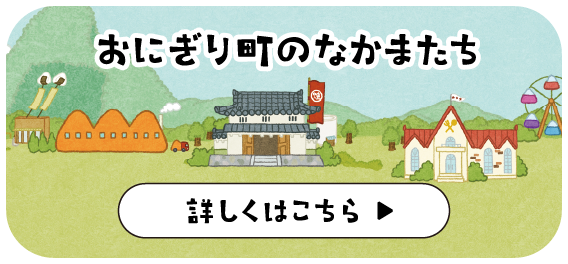 おにぎり町のなかまたち 詳しくはこちら