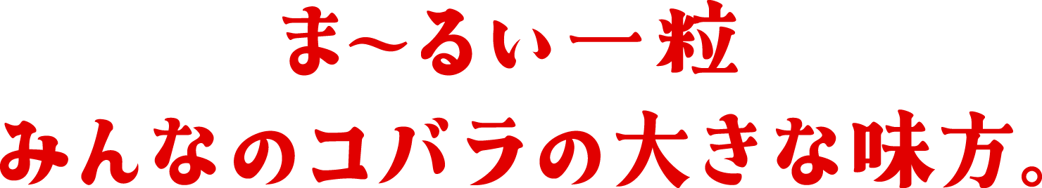 ま〜るい一粒 みんなのコバラの大きな味方。