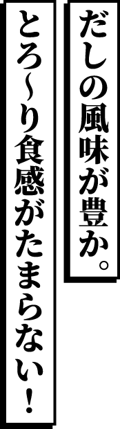 だしの風味が豊か。とろ〜り食感がたまらない！