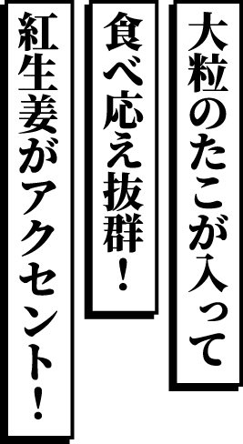 大粒のたこが入って食べ応え抜群！紅生姜がアクセント！