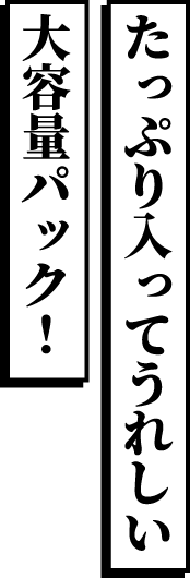 たっぷり入ってうれしい大容量パック！