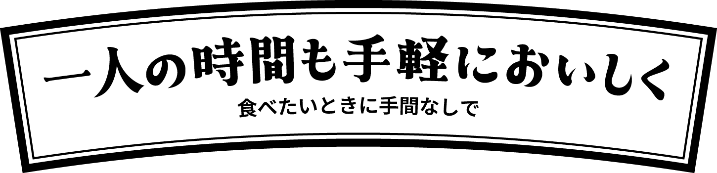 一人の時間も手軽においしく 食べたいときに手間なしで