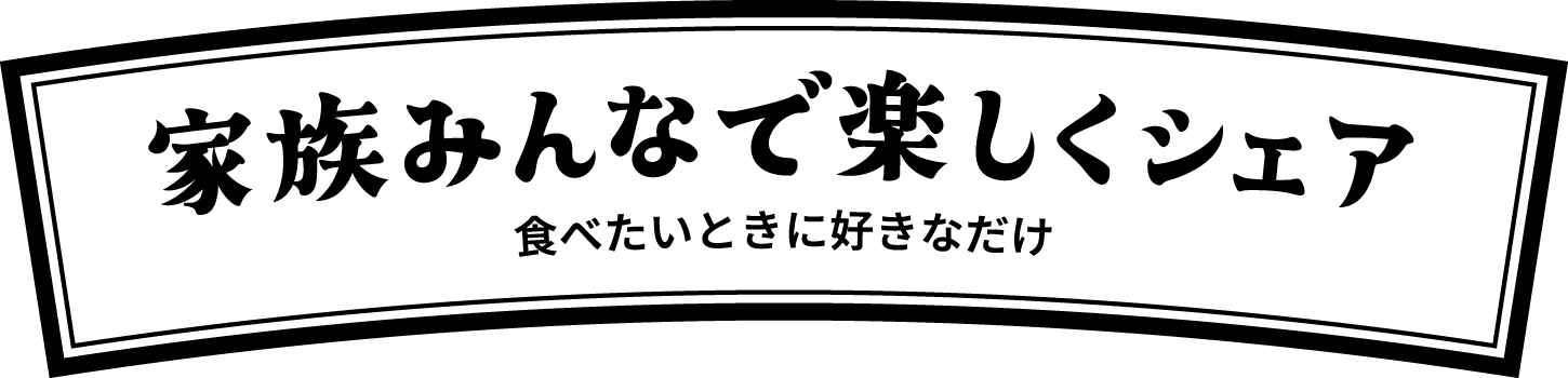 家族みんなで楽しくシェア 食べたいときに好きなだけ