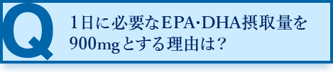 1日に必要なEPA・DHA摂取量を900mgとする理由は？