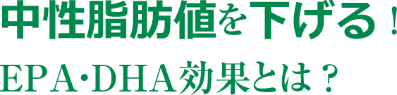 中性脂肪値を下げる ！EPA・DHA効果とは ？