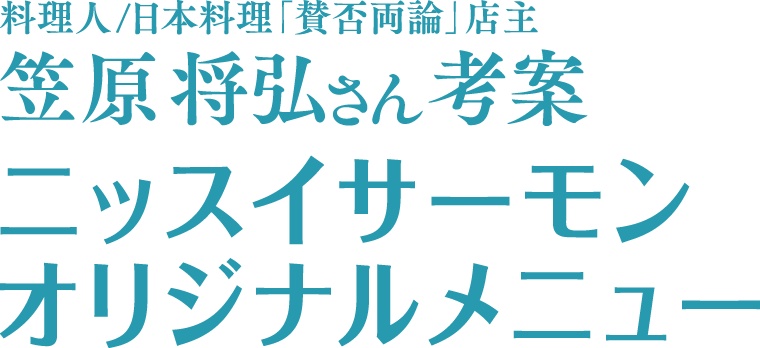 料理人/日本料理「賛否両論」店主 笠原将弘さん考案 ニッスイサーモンオリジナルメニュー