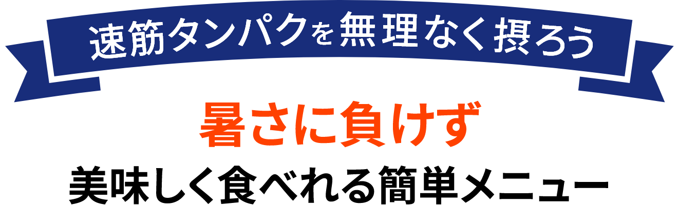 速筋タンパクを無理なく摂ろう 暑さに負けず美味しく食べれる簡単メニュー