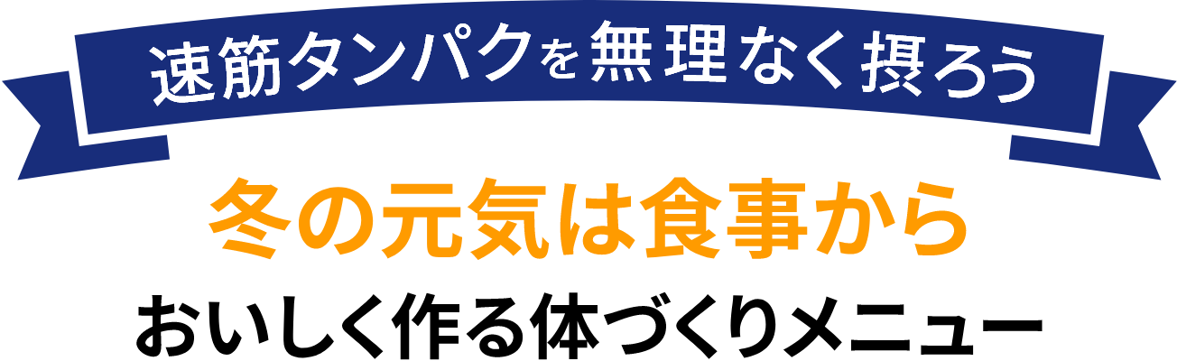 速筋タンパクを無理なく摂ろう冬の元気は食事からおいしく作る体づくりメニュー