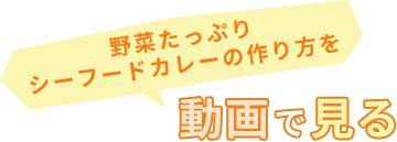 野菜たっぷりシーフードカレーの作り方を動画で見る