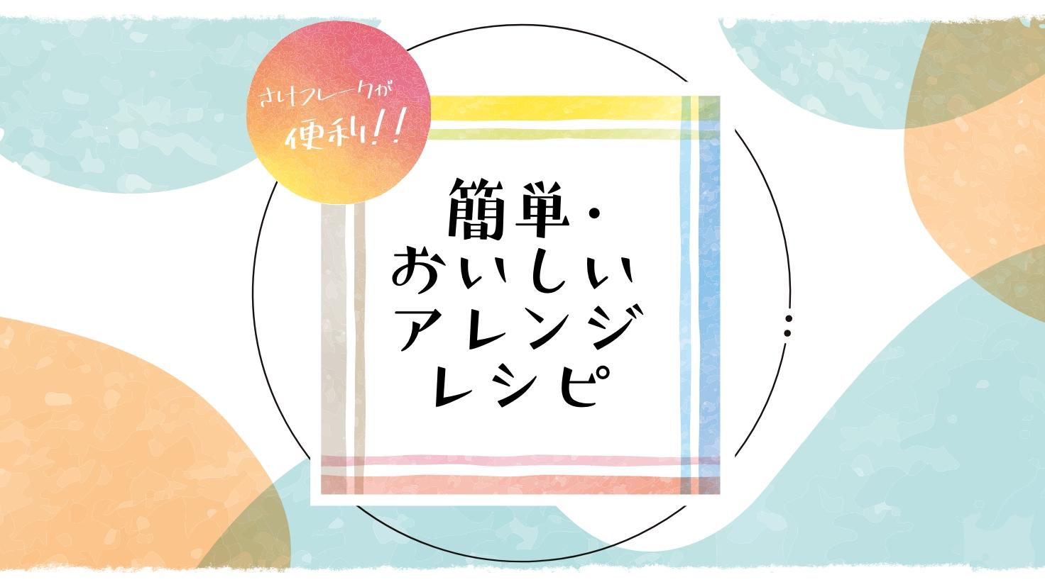 さけフレークが便利！簡単・おいしいアレンジレシピ