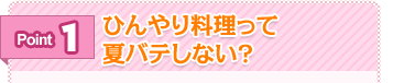 Point1 ひんやり料理って夏バテしない？