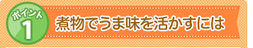 ポイント1 煮物でうま味を活かすには