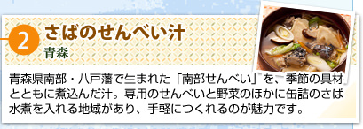 ②さばのせんべい汁
青森
青森県南部・八戸藩で生まれた「南部せんべい」を、季節の具材とともに煮込んだ汁。専用のせんべいと野菜のほかに缶詰のさば水煮を入れる地域があり、手軽につくれるのが魅力です。