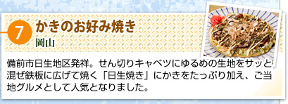 ⑦かきのお好み焼き
岡山
備前市日生地区発祥。せん切りキャベツにゆるめの生地をサッと混ぜ鉄板に広げて焼く「日生焼き」にかきをたっぷり加え、ご当地グルメとして人気となりました。